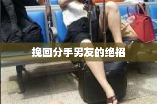 挽回分手男友的绝招