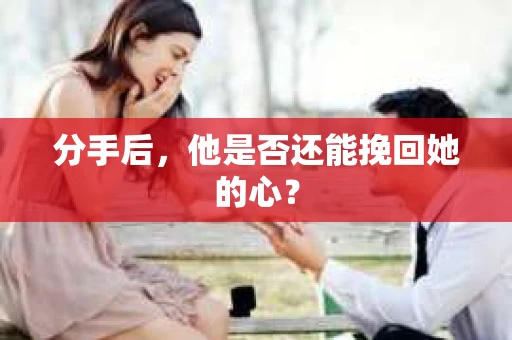 分手后，他是否还能挽回她的心？