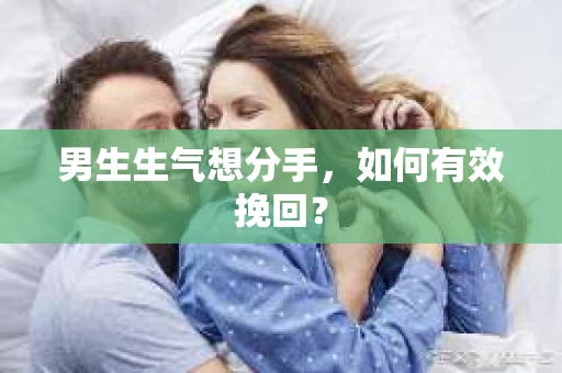 男生生气想分手，如何有效挽回？