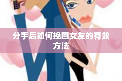 分手后如何挽回女友的有效方法