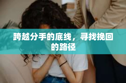 跨越分手的底线，寻找挽回的路径