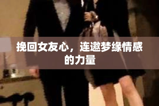 挽回女友心，连邀梦缘情感的力量