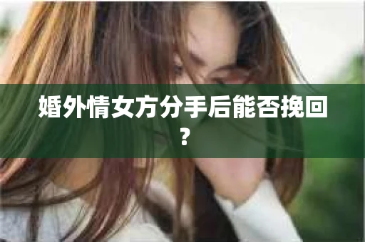 婚外情女方分手后能否挽回？