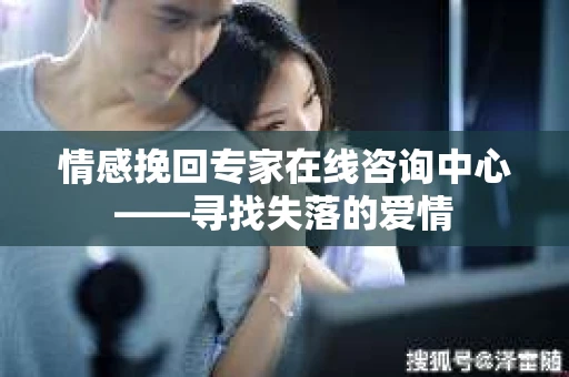 情感挽回专家在线咨询中心——寻找失落的爱情
