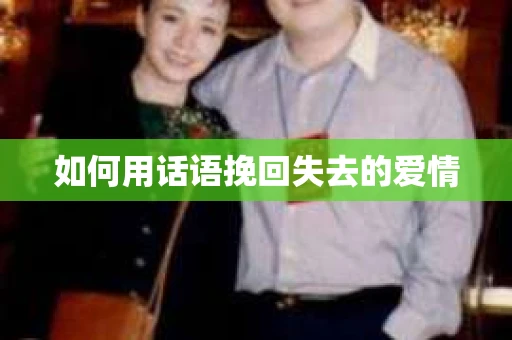 如何用话语挽回失去的爱情