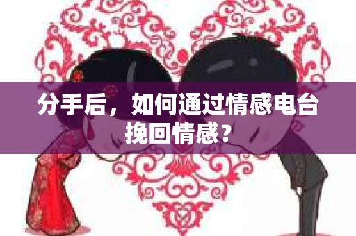 分手后，如何通过情感电台挽回情感？