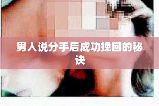 男人说分手后成功挽回的秘诀