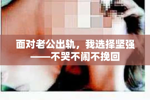 面对老公出轨，我选择坚强——不哭不闹不挽回