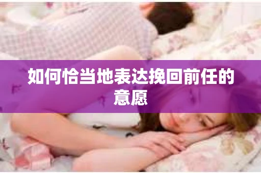 如何恰当地表达挽回前任的意愿