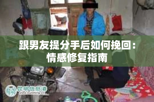 跟男友提分手后如何挽回：情感修复指南