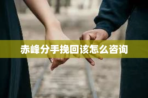 赤峰分手挽回该怎么咨询