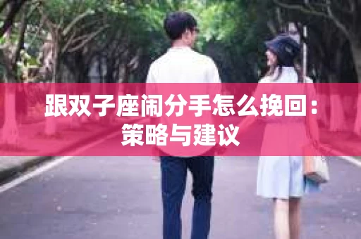 跟双子座闹分手怎么挽回：策略与建议