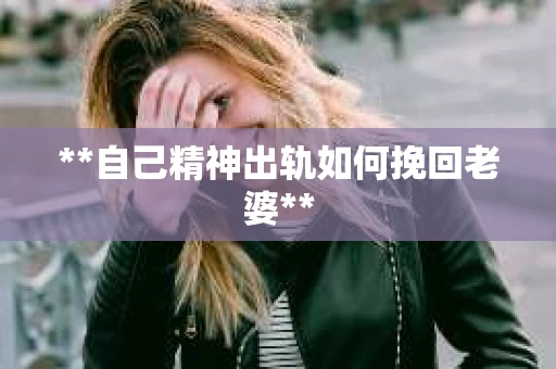 **自己精神出轨如何挽回老婆**