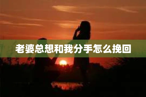 老婆总想和我分手怎么挽回