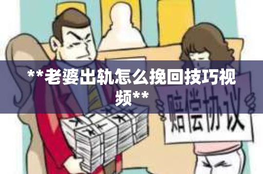 **老婆出轨怎么挽回技巧视频**