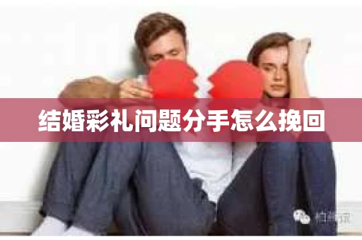 结婚彩礼问题分手怎么挽回