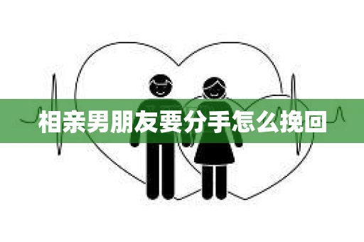 相亲男朋友要分手怎么挽回