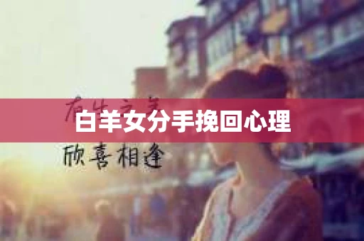 白羊女分手挽回心理