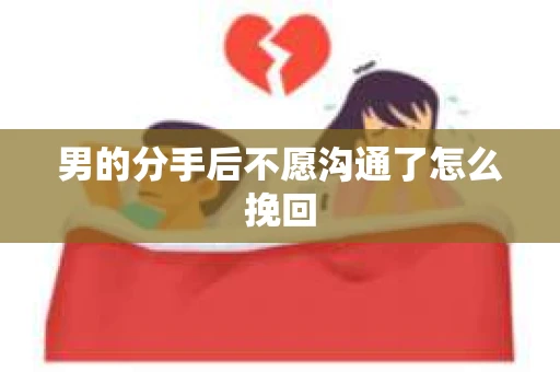 男的分手后不愿沟通了怎么挽回