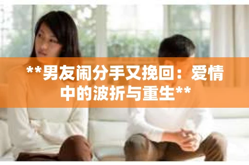 **男友闹分手又挽回：爱情中的波折与重生**