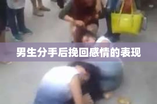 男生分手后挽回感情的表现