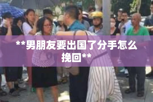 **男朋友要出国了分手怎么挽回**