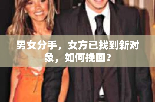 男女分手，女方已找到新对象，如何挽回？