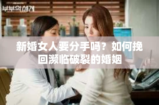 新婚女人要分手吗？如何挽回濒临破裂的婚姻