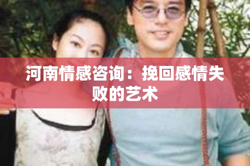 河南情感咨询：挽回感情失败的艺术