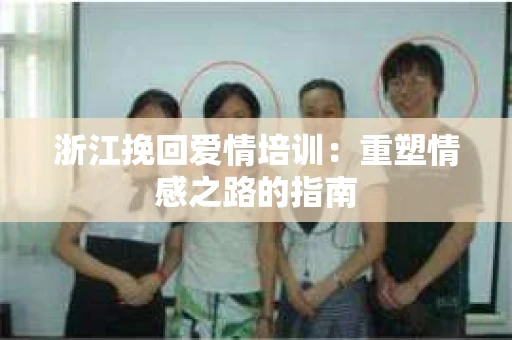 浙江挽回爱情培训：重塑情感之路的指南