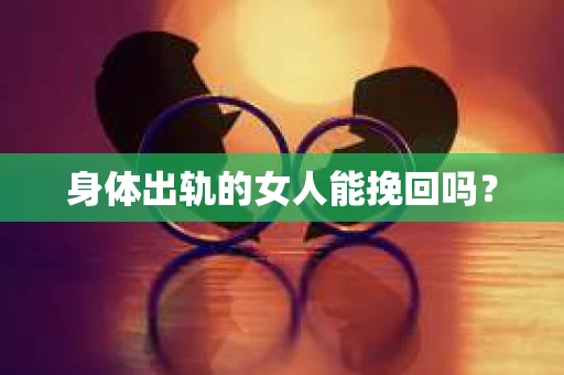 身体出轨的女人能挽回吗？