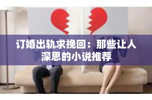 订婚出轨求挽回：那些让人深思的小说推荐