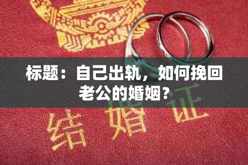 标题：自己出轨，如何挽回老公的婚姻？