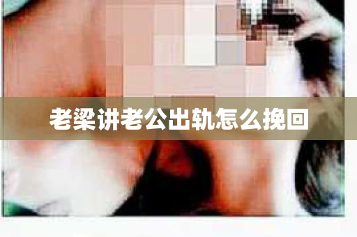 老梁讲老公出轨怎么挽回
