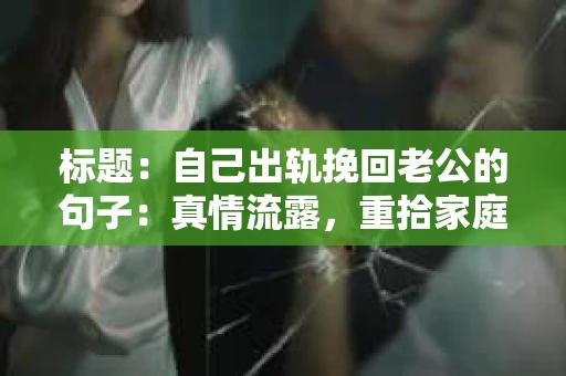 标题：自己出轨挽回老公的句子：真情流露，重拾家庭温暖