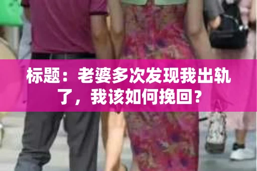 标题：老婆多次发现我出轨了，我该如何挽回？