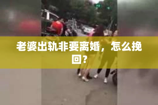 老婆出轨非要离婚，怎么挽回？