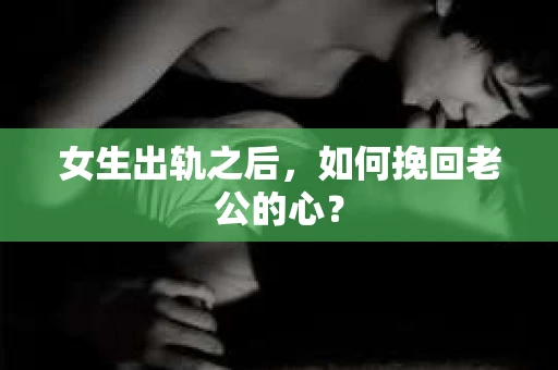 女生出轨之后，如何挽回老公的心？