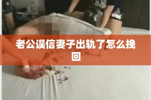 老公误信妻子出轨了怎么挽回