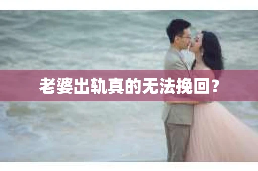 老婆出轨真的无法挽回？
