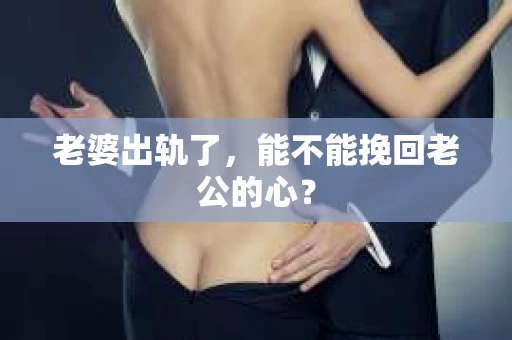 老婆出轨了，能不能挽回老公的心？