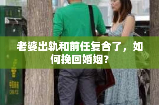 老婆出轨和前任复合了，如何挽回婚姻？