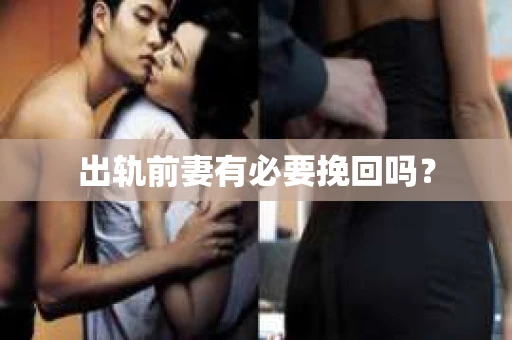 出轨前妻有必要挽回吗？
