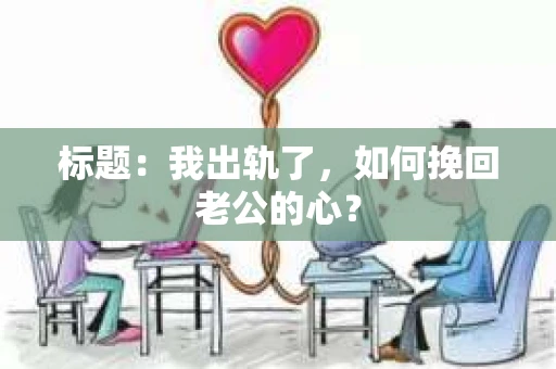 标题：我出轨了，如何挽回老公的心？