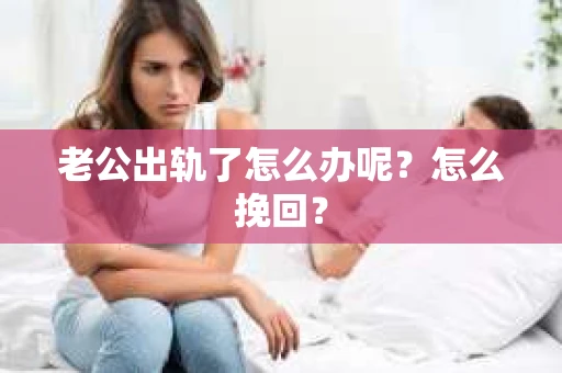 老公出轨了怎么办呢？怎么挽回？