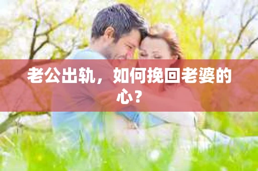 老公出轨，如何挽回老婆的心？