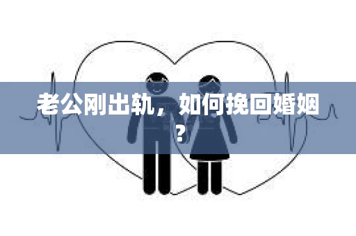 老公刚出轨，如何挽回婚姻？