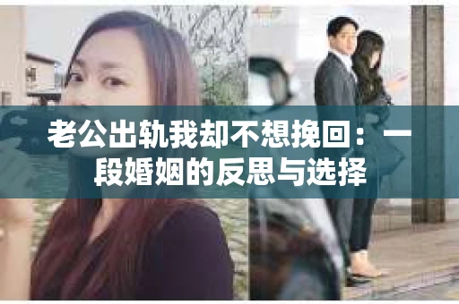 老公出轨我却不想挽回：一段婚姻的反思与选择