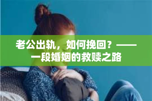 老公出轨，如何挽回？——一段婚姻的救赎之路