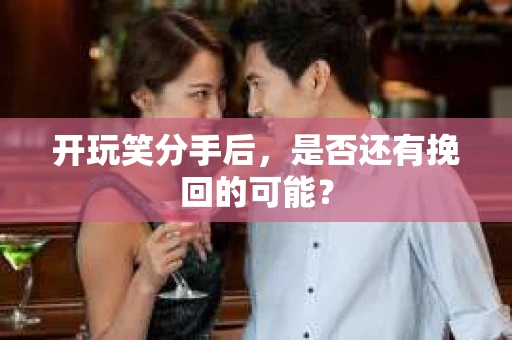 开玩笑分手后，是否还有挽回的可能？